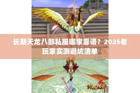长期天龙八部私服哪家靠谱?2025老玩家实测避坑清单 长期天龙八部私服哪家靠谱?2025老玩家实测避坑清单