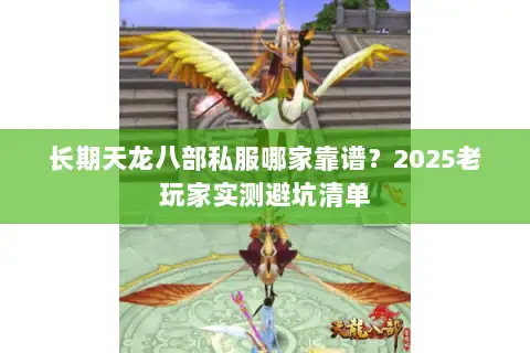 长期天龙八部私服哪家靠谱?2025老玩家实测避坑清单 长期天龙八部私服哪家靠谱?2025老玩家实测避坑清单