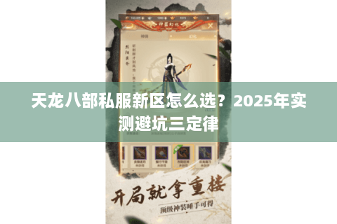 天龙八部私服新区怎么选?2025年实测避坑三定律 天龙八部私服新区怎么选?2025年实测避坑三定律