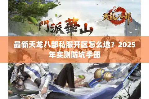 最新天龙八部私服开区怎么选?2025年实测防坑手册 最新天龙八部私服开区怎么选?2025年实测防坑手册