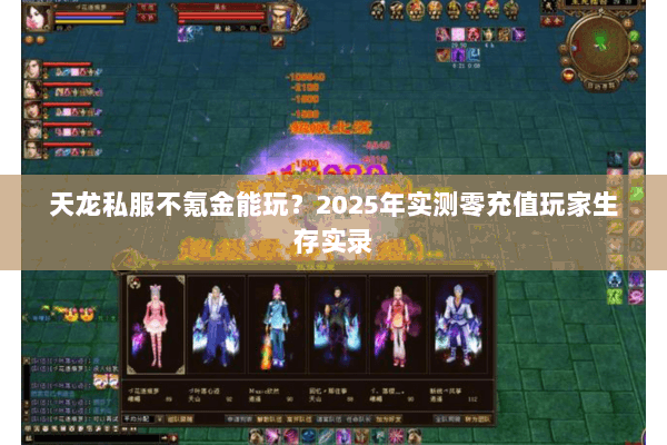 天龙私服不氪金能玩?2025年实测零充值玩家生存实录 天龙私服不氪金能玩?2025年实测零充值玩家生存实录