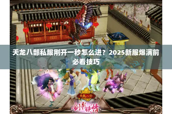 天龙八部私服刚开一秒怎么进？2025新服爆满前必看技巧