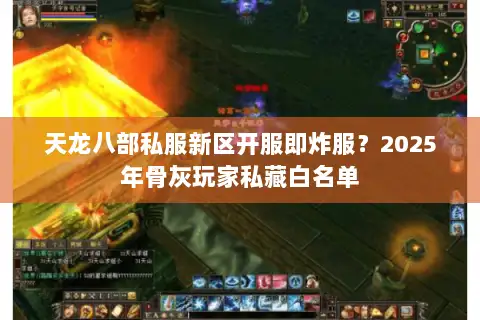 天龙八部私服新区开服即炸服?2025年骨灰玩家私藏白名单 天龙八部私服新区开服即炸服?2025年骨灰玩家私藏白名单