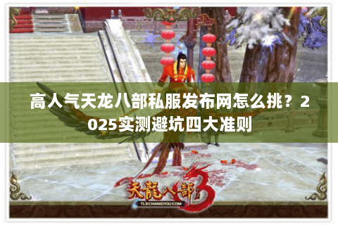 高人气天龙八部私服发布网怎么挑？2025实测避坑四大准则