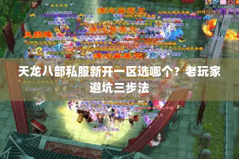 天龙八部私服新开一区选哪个？老玩家避坑三步法