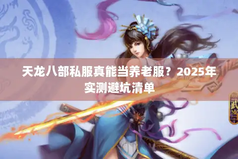 天龙八部私服真能当养老服？2025年实测避坑清单