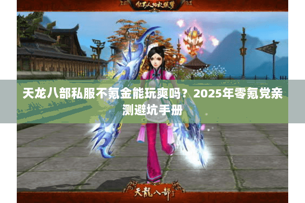 天龙八部私服不氪金能玩爽吗？2025年零氪党亲测避坑手册