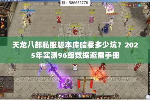 天龙八部私服版本库暗藏多少坑?2025年实测96组数据避雷手册 天龙八部私服版本库暗藏多少坑?2025年实测96组数据避雷手册