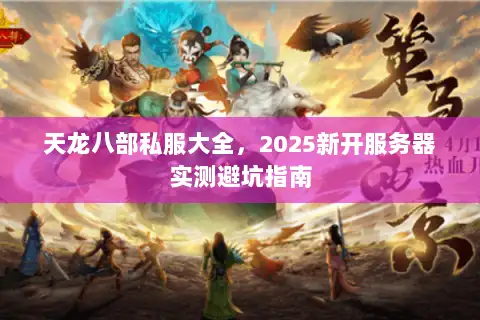 天龙八部私服大全，2025新开服务器实测避坑指南