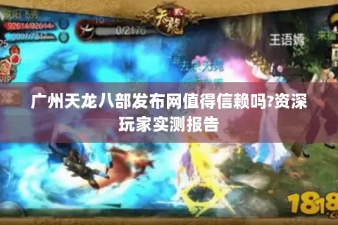 广州天龙八部发布网值得信赖吗?资深玩家实测报告