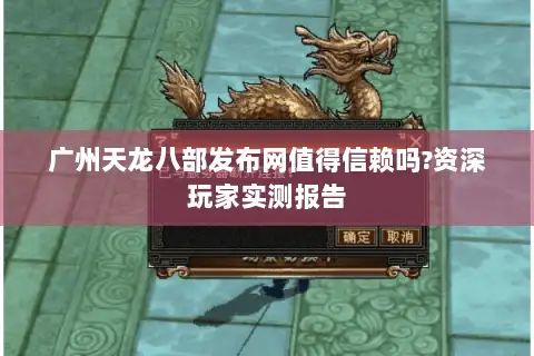 广州天龙八部发布网值得信赖吗?资深玩家实测报告