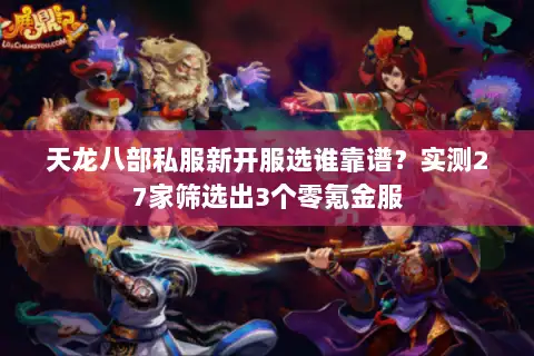天龙八部私服新开服选谁靠谱？实测27家筛选出3个零氪金服