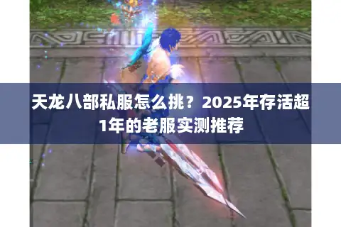 天龙八部私服怎么挑?2025年存活超1年的老服实测推荐 天龙八部私服怎么挑?2025年存活超1年的老服实测推荐