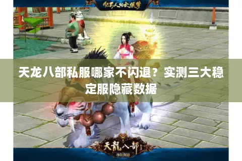 天龙八部私服哪家不闪退？实测三大稳定服隐藏数据