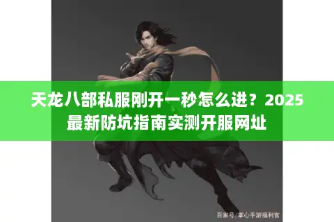 天龙八部私服刚开一秒怎么进？2025最新防坑指南实测开服网址
