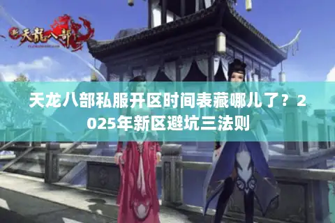 天龙八部私服开区时间表藏哪儿了?2025年新区避坑三法则 天龙八部私服开区时间表藏哪儿了?2025年新区避坑三法则