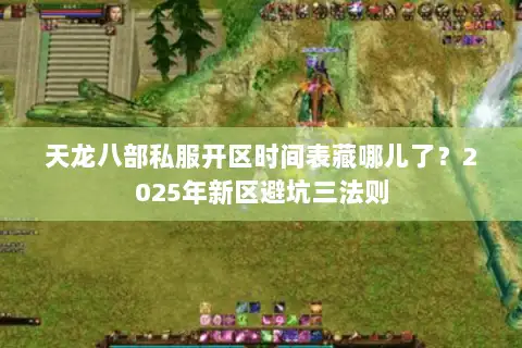 天龙八部私服开区时间表藏哪儿了?2025年新区避坑三法则 天龙八部私服开区时间表藏哪儿了?2025年新区避坑三法则