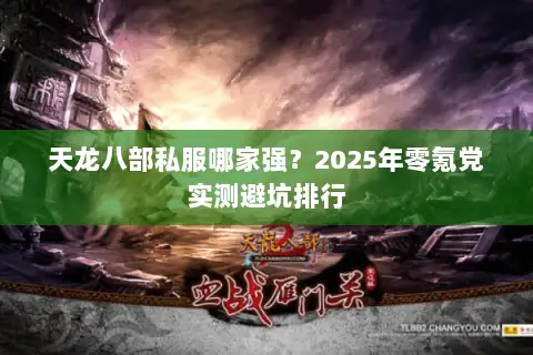 天龙八部私服哪家强?2025年零氪党实测避坑排行 天龙八部私服哪家强?2025年零氪党实测避坑排行