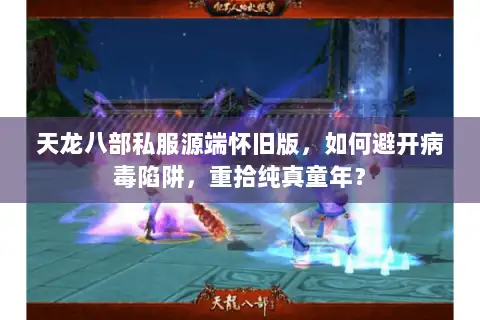 天龙八部私服源端怀旧版，如何避开病毒陷阱，重拾纯真童年？