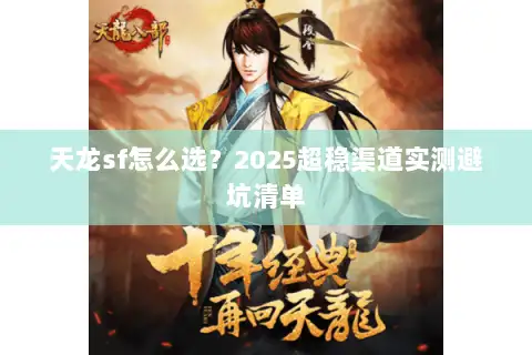 天龙sf怎么选？2025超稳渠道实测避坑清单