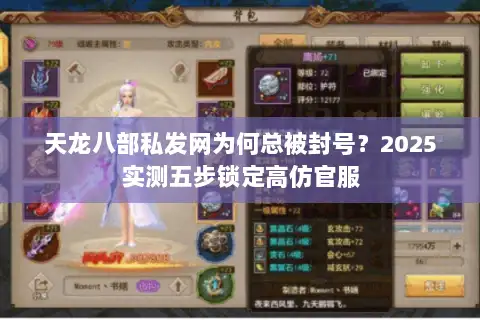 天龙八部私发网为何总被封号？2025实测五步锁定高仿官服