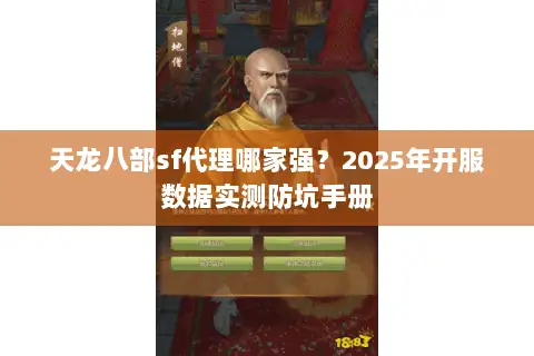 天龙八部sf代理哪家强?2025年开服数据实测防坑手册 天龙八部sf代理哪家强?2025年开服数据实测防坑手册