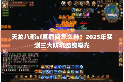 天龙八部sf直播间怎么选?2025年实测三大防坑路线曝光 天龙八部sf直播间怎么选?2025年实测三大防坑路线曝光