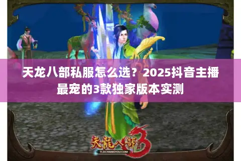 天龙八部私服怎么选？2025抖音主播最宠的3款独家版本实测