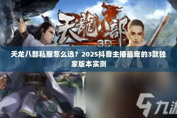天龙八部私服怎么选？2025抖音主播最宠的3款独家版本实测