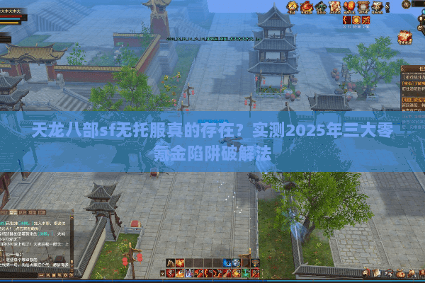 天龙八部sf无托服真的存在？实测2025年三大零氪金陷阱破解法