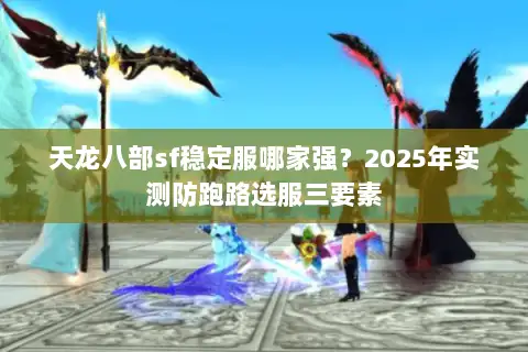 天龙八部sf稳定服哪家强？2025年实测防跑路选服三要素