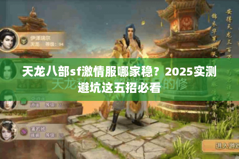 天龙八部sf激情服哪家稳？2025实测避坑这五招必看