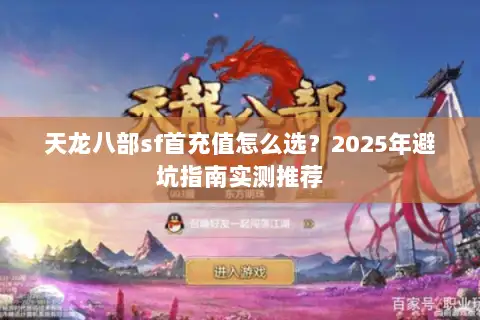 天龙八部sf首充值怎么选?2025年避坑指南实测推荐 天龙八部sf首充值怎么选?2025年避坑指南实测推荐