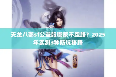 天龙八部sf公益服哪家不跑路？2025年实测3种防坑秘籍