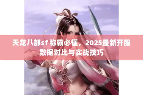 天龙八部sf 称霸必懂,2025最新开服数据对比与实战技巧 天龙八部sf 称霸必懂,2025最新开服数据对比与实战技巧