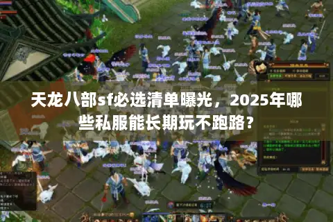 天龙八部sf必选清单曝光，2025年哪些私服能长期玩不跑路？