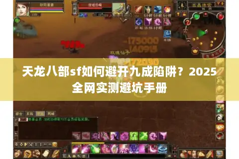 天龙八部sf如何避开九成陷阱?2025全网实测避坑手册 天龙八部sf如何避开九成陷阱?2025全网实测避坑手册