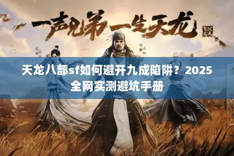 天龙八部sf如何避开九成陷阱?2025全网实测避坑手册 天龙八部sf如何避开九成陷阱?2025全网实测避坑手册
