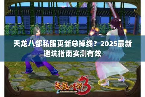 天龙八部私服更新总掉线？2025最新避坑指南实测有效