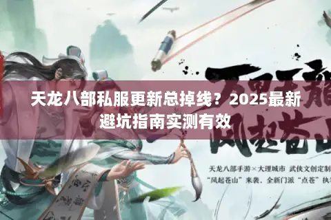 天龙八部私服更新总掉线？2025最新避坑指南实测有效