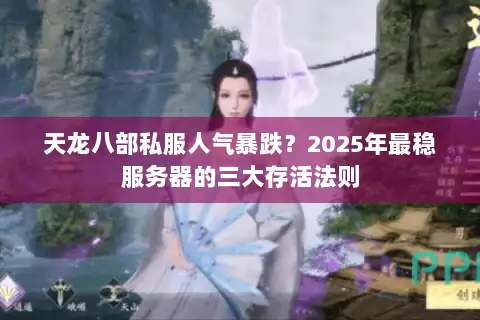 天龙八部私服人气暴跌？2025年最稳服务器的三大存活法则