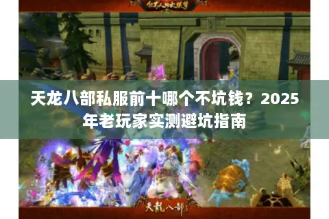 天龙八部私服前十哪个不坑钱？2025年老玩家实测避坑指南