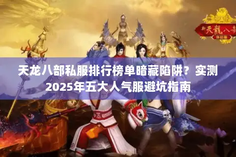 天龙八部私服排行榜单暗藏陷阱?实测2025年五大人气服避坑指南 天龙八部私服排行榜单暗藏陷阱?实测2025年五大人气服避坑指南
