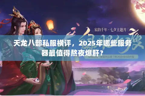 天龙八部私服横评，2025年哪些服务器最值得熬夜爆肝？