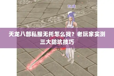 天龙八部私服无托怎么找?老玩家实测三大防坑技巧 天龙八部私服无托怎么找?老玩家实测三大防坑技巧