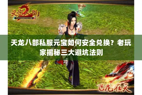 天龙八部私服元宝如何安全兑换？老玩家揭秘三大避坑法则