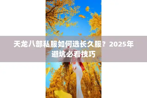 天龙八部私服如何选长久服？2025年避坑必看技巧