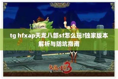 tg hfxap天龙八部sf怎么玩?独家版本解析与防坑指南