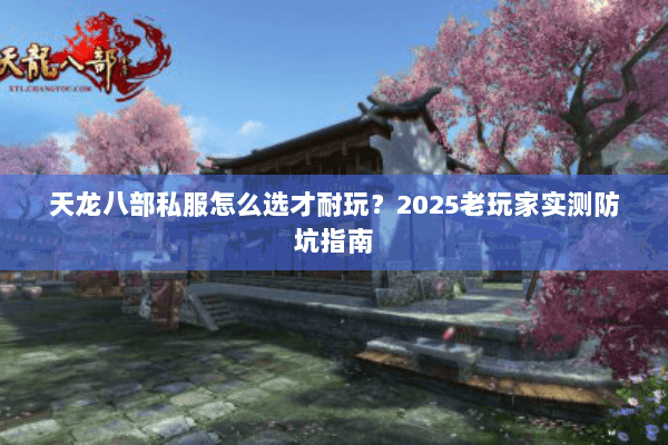 天龙八部私服怎么选才耐玩？2025老玩家实测防坑指南