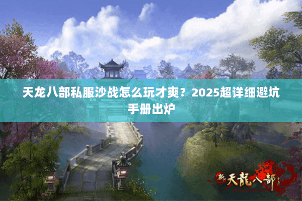 天龙八部私服沙战怎么玩才爽？2025超详细避坑手册出炉